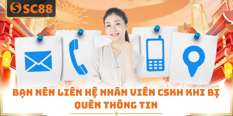 Bạn nên liên hệ nhân viên CSKH khi bị quên thông tin